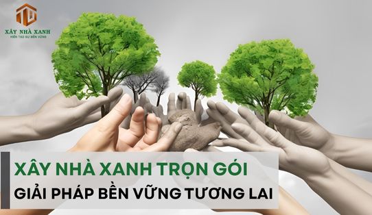 Thiết kế thi công trọn gói bền vững –giải pháp xây Nhà Xanh